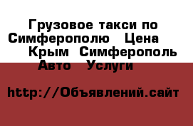Грузовое такси по Симферополю › Цена ­ 600 - Крым, Симферополь Авто » Услуги   